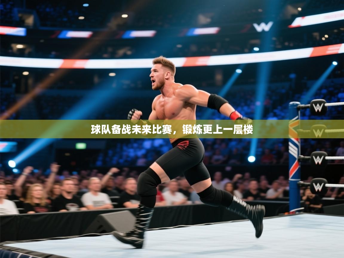 球队备战未来比赛，锻炼更上一层楼